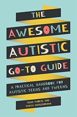 The Awesome Autistic Go-To Guide: A Practical Handbook for Autistic Teens and Tweens