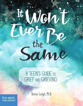 It Won't Ever Be the Same:  A Teen's Guide to Grief and Grieving